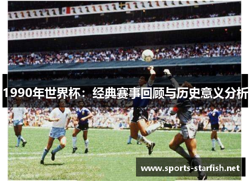 1990年世界杯：经典赛事回顾与历史意义分析